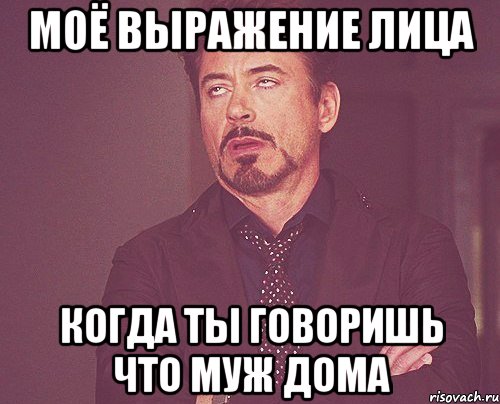 моё выражение лица когда ты говоришь что муж дома, Мем твое выражение лица