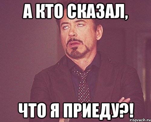 а кто сказал, что я приеду?!, Мем твое выражение лица