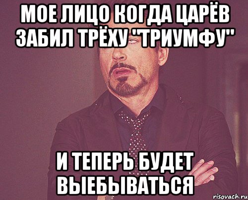 Мое лицо когда Царёв забил трёху "Триумфу" и теперь будет выебываться, Мем твое выражение лица