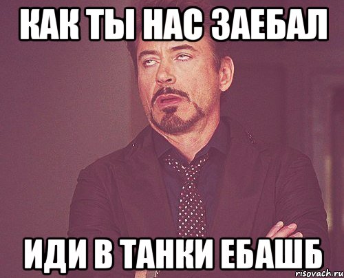 как ты нас заебал иди в танки ебашб, Мем твое выражение лица