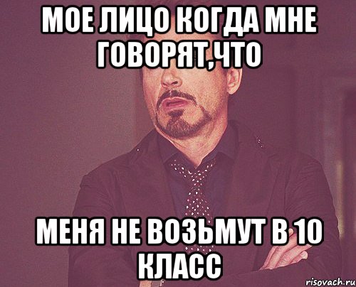 мое лицо когда мне говорят,что меня не возьмут в 10 класс, Мем твое выражение лица