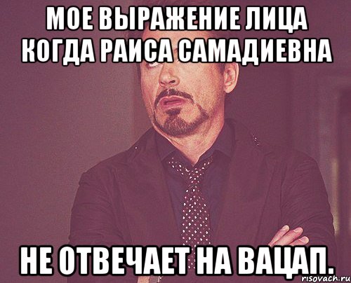 Мое выражение лица когда Раиса Самадиевна Не отвечает на вацап., Мем твое выражение лица