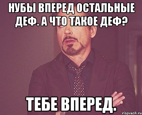 Нубы вперед остальные деф. А что такое деф? Тебе вперед., Мем твое выражение лица