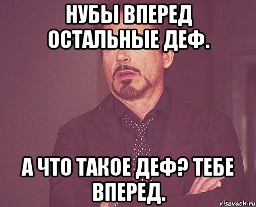 Нубы вперед остальные деф. А что такое деф? Тебе вперед., Мем твое выражение лица