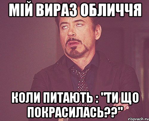 Мій вираз обличчя коли питають : "ти що покрасилась??", Мем твое выражение лица