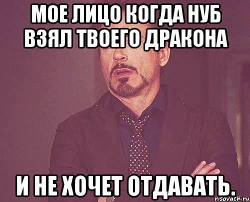 мое лицо когда нуб взял твоего дракона и не хочет отдавать., Мем твое выражение лица