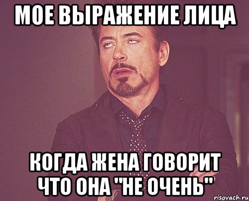 Мое выражение лица Когда жена говорит что она "не очень", Мем твое выражение лица