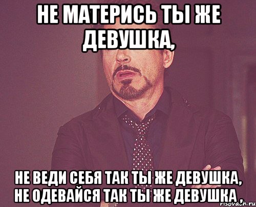 не матерись ты же девушка, не веди себя так ты же девушка, не одевайся так ты же девушка ,, Мем твое выражение лица