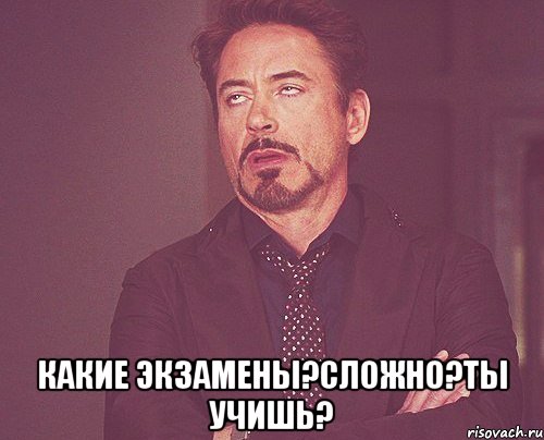  какие экзамены?сложно?ты учишь?, Мем твое выражение лица
