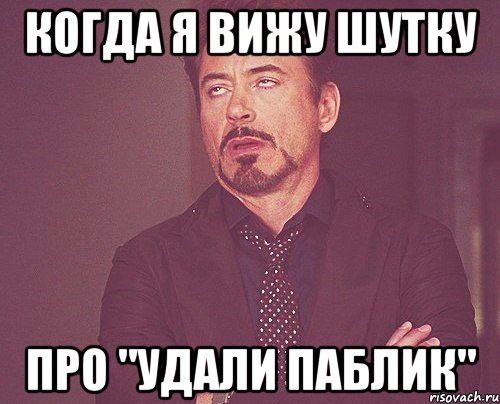 КОГДА Я ВИЖУ ШУТКУ ПРО "УДАЛИ ПАБЛИК", Мем твое выражение лица