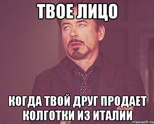 твое лицо когда твой друг продает колготки из Италии, Мем твое выражение лица