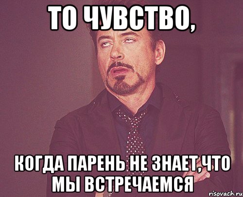 то чувство, когда парень не знает,что мы встречаемся, Мем твое выражение лица