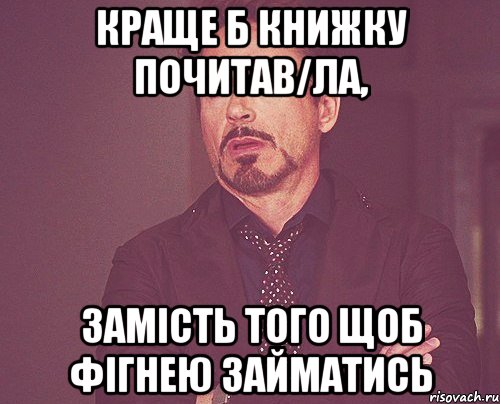 Краще б книжку почитав/ла, замість того щоб фігнею займатись, Мем твое выражение лица