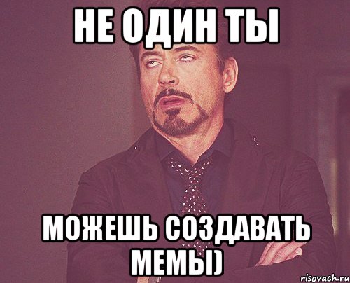 не один ты можешь создавать мемы), Мем твое выражение лица