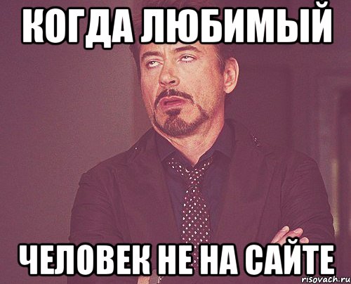 Когда любимый человек не на сайте, Мем твое выражение лица