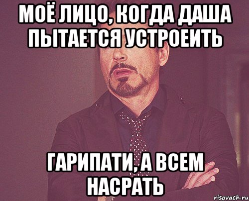 моё лицо, когда Даша пытается устроеить ГАРИПАТИ, а всем насрать, Мем твое выражение лица