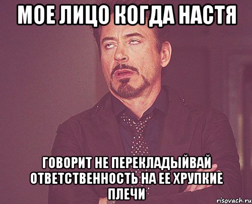 Мое лицо когда Настя Говорит не перекладыйвай ответственность на ее хрупкие плечи, Мем твое выражение лица