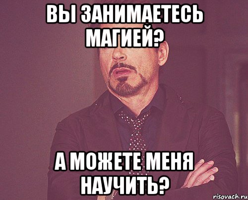 Вы занимаетесь магией? А можете меня научить?, Мем твое выражение лица