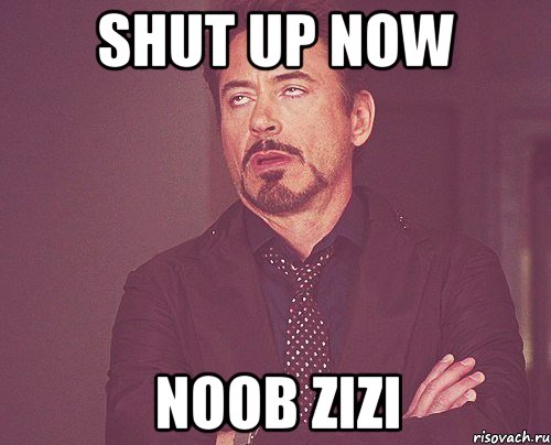 shut up now noob zizi, Мем твое выражение лица