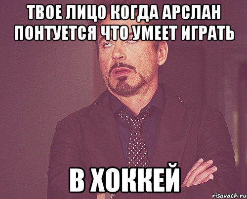 ТВОЕ ЛИЦО КОГДА АРСЛАН ПОНТУЕТСЯ ЧТО УМЕЕТ ИГРАТЬ В ХОККЕЙ, Мем твое выражение лица