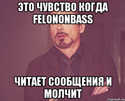 Это чувство когда Felononbass Читает сообщения и молчит, Мем твое выражение лица