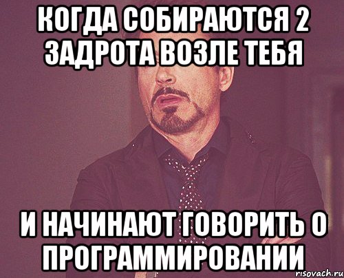 Когда собираются 2 задрота возле тебя и начинают говорить о программировании, Мем твое выражение лица