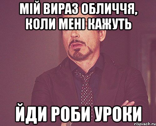 Мій вираз обличчя, коли мені кажуть йди роби уроки, Мем твое выражение лица