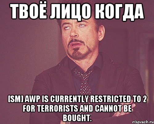 Твоё лицо когда [SM] AWP is currently restricted to 2 for Terrorists and cannot be bought., Мем твое выражение лица