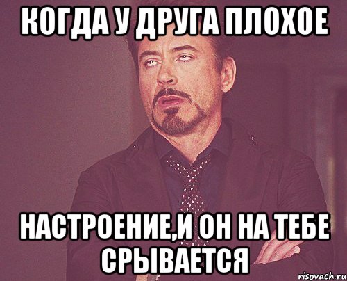 когда у друга плохое настроение,и он на тебе срывается, Мем твое выражение лица