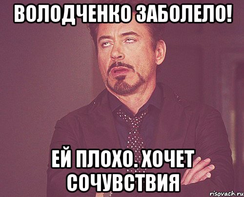 Володченко заболело! Ей плохо. Хочет сочувствия, Мем твое выражение лица