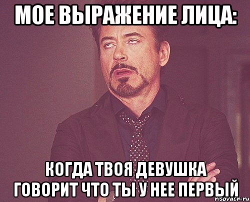 МОЕ ВЫРАЖЕНИЕ ЛИЦА: когда твоя девушка говорит что ты у нее первый, Мем твое выражение лица