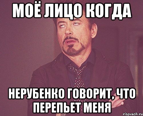 моё лицо когда Нерубенко говорит, что перепьет меня, Мем твое выражение лица