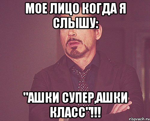 мое лицо когда я слышу: "ашки супер,ашки класс"!!!, Мем твое выражение лица