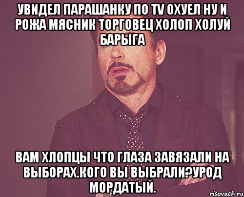 Увидел парашанку по TV ОХУЕЛ ну и рожа мясник торговец холоп холуй барыга Вам хлопцы что глаза завяЗали на выборах.кого вы выбрали?урод мордатый., Мем твое выражение лица