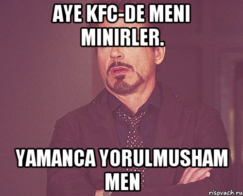 Aye KFC-de meni minirler. Yamanca yorulmusham men, Мем твое выражение лица