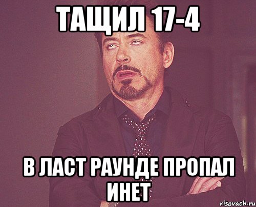 ТАЩИЛ 17-4 В ЛАСТ РАУНДЕ ПРОПАЛ ИНЕТ, Мем твое выражение лица