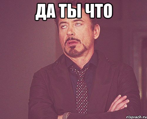 Да ты что , Мем твое выражение лица