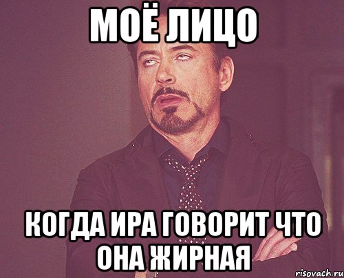 Моё лицо когда Ира говорит что она жирная, Мем твое выражение лица