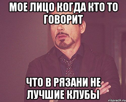 мое лицо когда кто то говорит что в рязани не лучшие клубы, Мем твое выражение лица