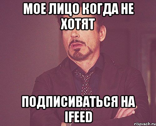 Мое лицо когда не хотят подписиваться на IFeed, Мем твое выражение лица
