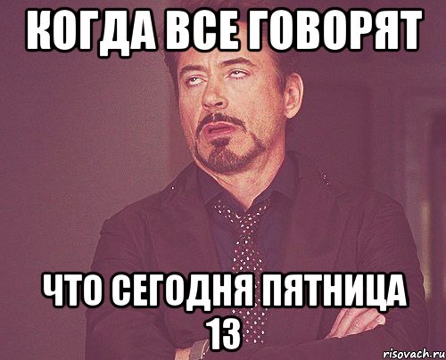 Когда все говорят что сегодня пятница 13, Мем твое выражение лица