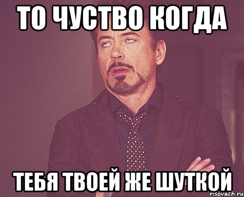 То чуство когда Тебя твоей же шуткой, Мем твое выражение лица