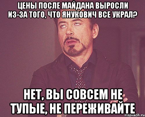 ЦЕНЫ ПОСЛЕ МАЙДАНА ВЫРОСЛИ ИЗ-ЗА ТОГО, ЧТО ЯНУКОВИЧ ВСЕ УКРАЛ? НЕТ, ВЫ СОВСЕМ НЕ ТУПЫЕ, НЕ ПЕРЕЖИВАЙТЕ, Мем твое выражение лица