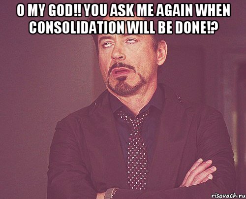 O my God!! you ask me again when consolidation will be done!? , Мем твое выражение лица