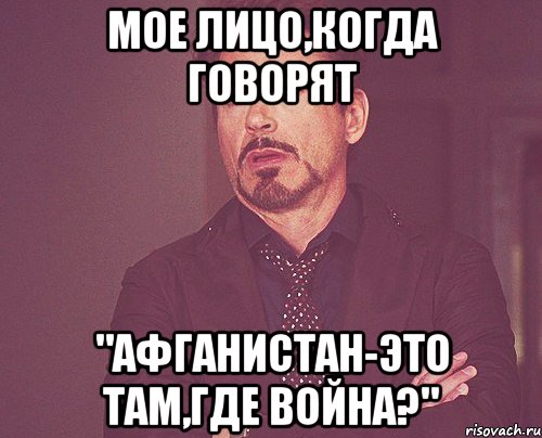 Мое лицо,когда говорят "Афганистан-это там,где война?", Мем твое выражение лица