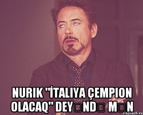  Nurik "İtaliya çempion olacaq" deyəndə mən, Мем твое выражение лица