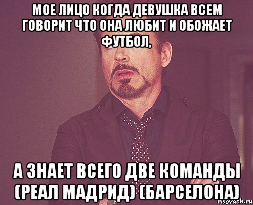 Мое лицо когда девушка всем говорит что она любит и обожает футбол, а знает всего две команды (Реал Мадрид) (Барселона), Мем твое выражение лица