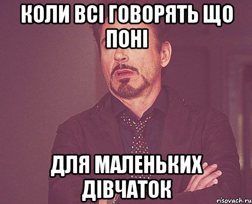 КОЛИ ВСІ ГОВОРЯТЬ ЩО ПОНІ ДЛЯ МАЛЕНЬКИХ ДІВЧАТОК, Мем твое выражение лица