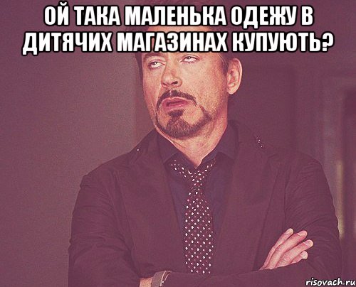 Ой така маленька Одежу в дитячих магазинах купують? , Мем твое выражение лица