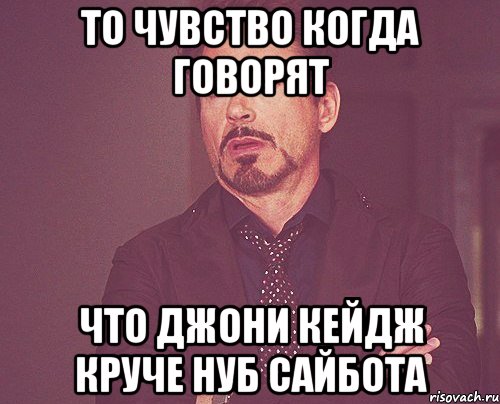 то чувство когда говорят что джони кейдж круче нуб сайбота, Мем твое выражение лица